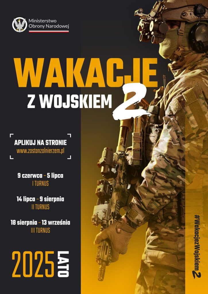 Ministerstwo Obrony Narodowej WAKACJIE Z WOJSKIEM 2 APLIKUJ NA STRONIE www.zostanzolnierzem.pl 9 czerwca - 5 lipca I TURNUS 14 lipca - 9 sierpnia II TURNUS 18 sierpnia - 13 września III TURNUS 2025 #WakacjezWojskiem 2